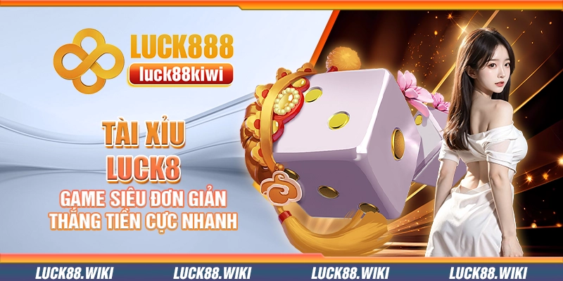 Tài xỉu Luck8 – Game siêu đơn giản thắng tiền cực nhanh
