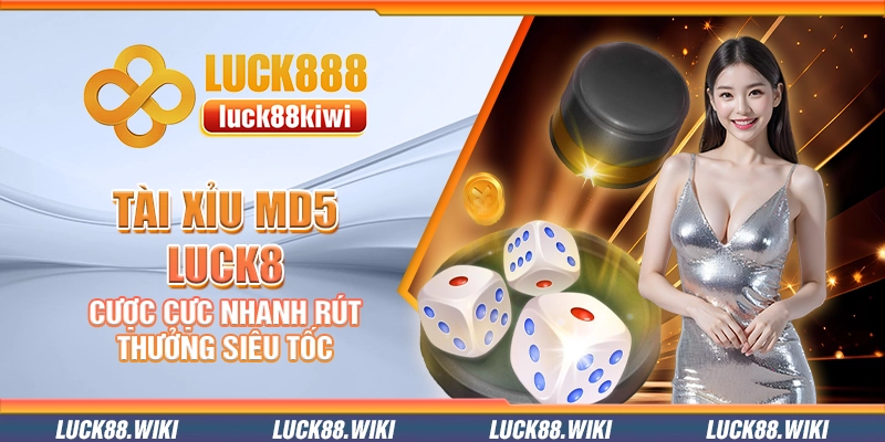 Tài xỉu MD5 Luck8 – Cược cực nhanh rút thưởng siêu tốc