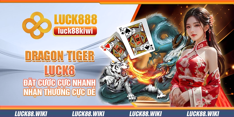 Dragon Tiger Luck8 – Đặt cược cực nhanh nhận thưởng cực dễ