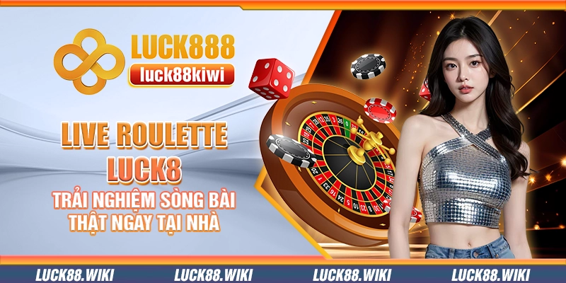 Live Roulette Luck8 – Trải nghiệm sòng bài thật ngay tại nhà