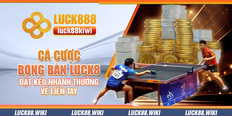 Cá cược bóng bàn Luck8 – Đặt kèo nhanh thưởng về liền tay