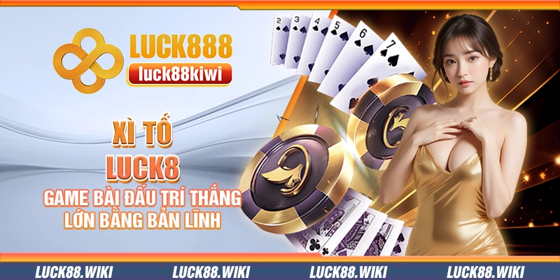 Xì tố Luck8 – Game bài đấu trí thắng lớn bằng bản lĩnh