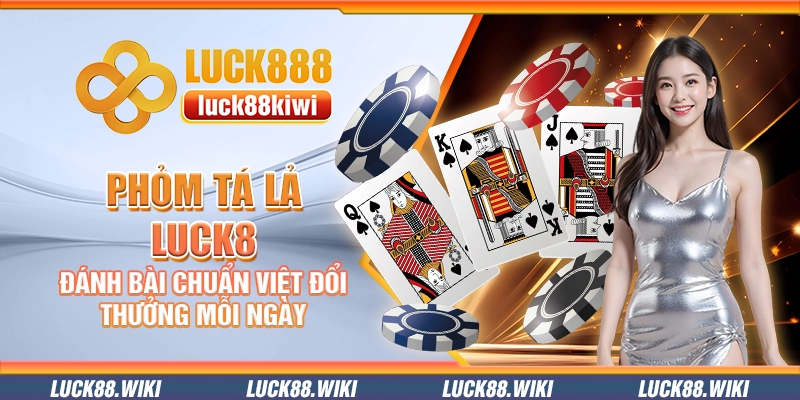 Phỏm Tá Lả Luck8 – Đánh bài chuẩn Việt đổi thưởng mỗi ngày