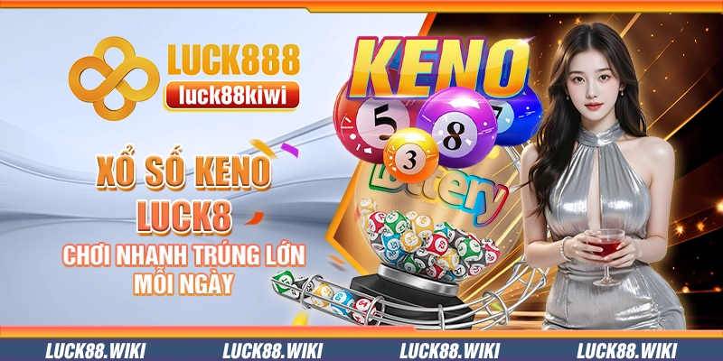 Xổ số Keno Luck8 – Chơi nhanh trúng lớn mỗi ngày