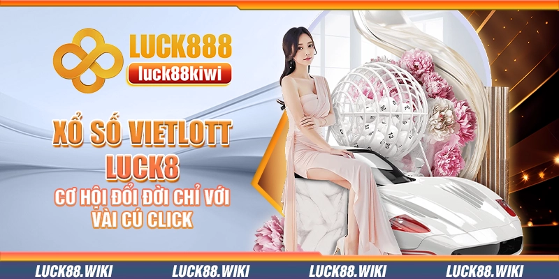 Xổ số Vietlott Luck8 – Cơ hội đổi đời chỉ với vài cú click
