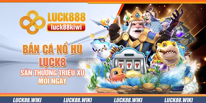 Bắn cá nổ hũ Luck8 – Săn thưởng triệu xu mỗi ngày