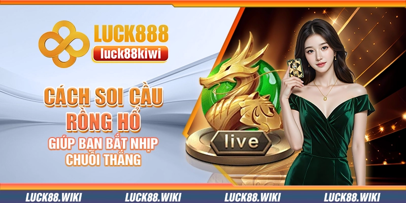 Cách soi cầu rồng hổ giúp bạn bắt nhịp chuỗi thắng