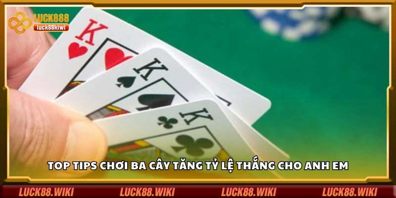 Top tips chơi ba cây tăng tỷ lệ thắng cho anh em