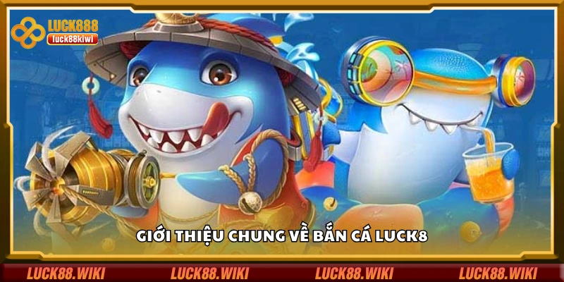 Tìm hiểu chung về bắn cá Luck8