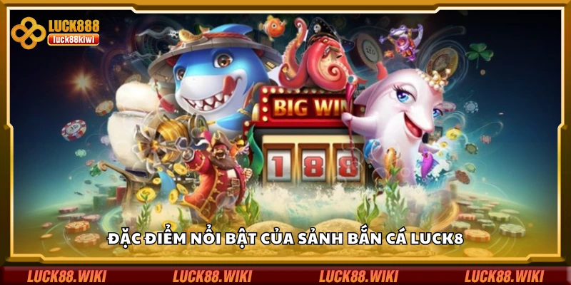 Các đặc điểm nổi bật của sảnh bắn cá Luck8