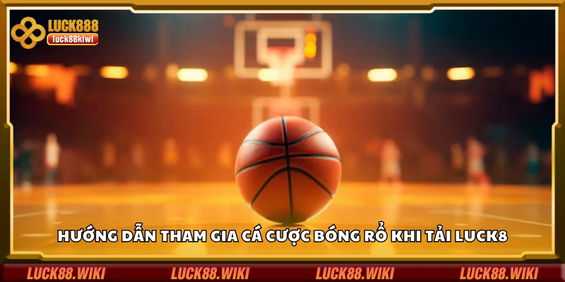 Chi tiết cách tham gia cá cược bóng rổ tại Luck8