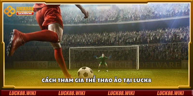 Hướng dẫn cách tham gia thể thao ảo tại Luck8