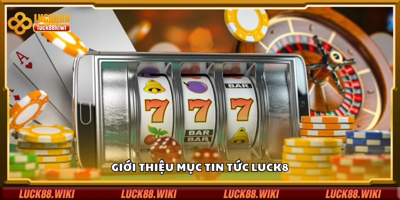 Khái quát về mục tin tức Luck8