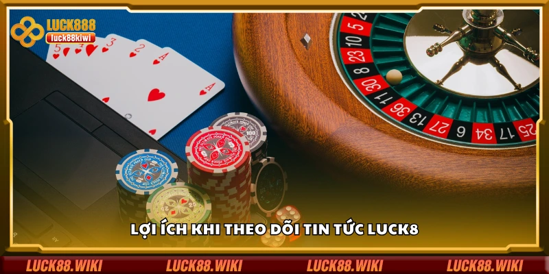 Các lợi ích khi theo dõi tin tức Luck8