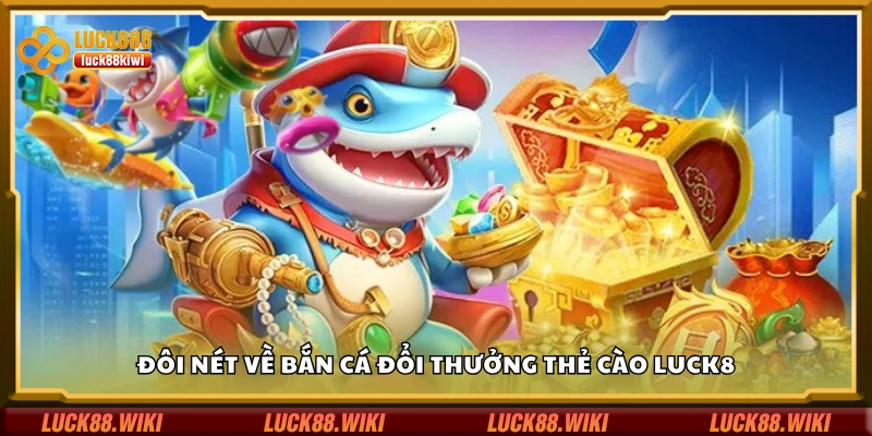 Vài nét về bắn cá đổi thưởng thẻ cào Luck8