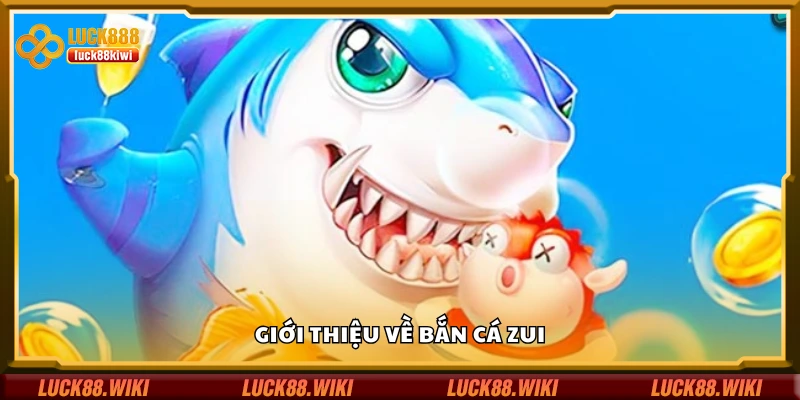 Tìm hiểu về bắn cá Zui